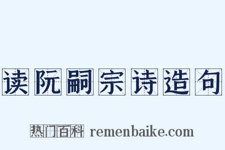 读阮嗣宗诗造句是什么意思的图片